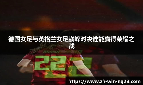 德国女足与英格兰女足巅峰对决谁能赢得荣耀之战
