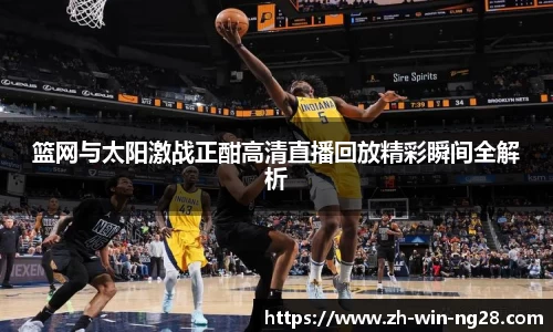 篮网与太阳激战正酣高清直播回放精彩瞬间全解析