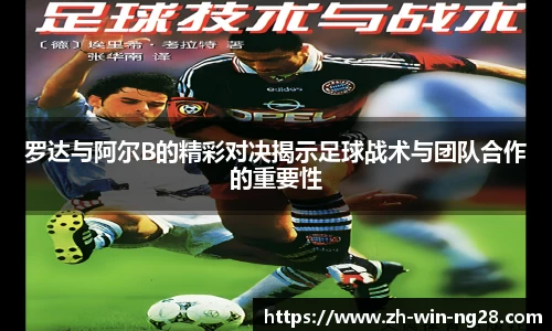 罗达与阿尔B的精彩对决揭示足球战术与团队合作的重要性