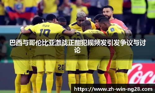 巴西与哥伦比亚激战正酣犯规频发引发争议与讨论