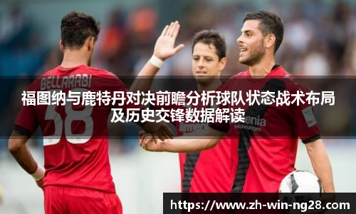福图纳与鹿特丹对决前瞻分析球队状态战术布局及历史交锋数据解读
