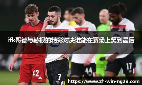 ifk哥德与赫根的精彩对决谁能在赛场上笑到最后
