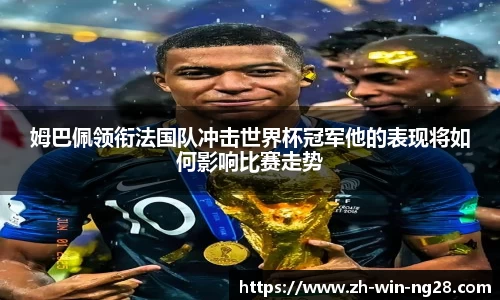姆巴佩领衔法国队冲击世界杯冠军他的表现将如何影响比赛走势