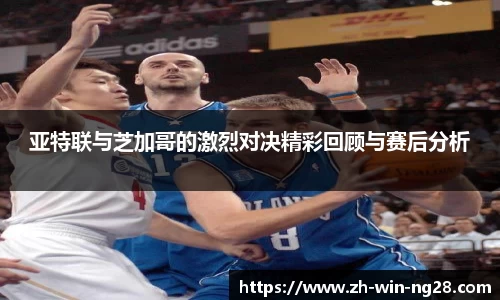 亚特联与芝加哥的激烈对决精彩回顾与赛后分析