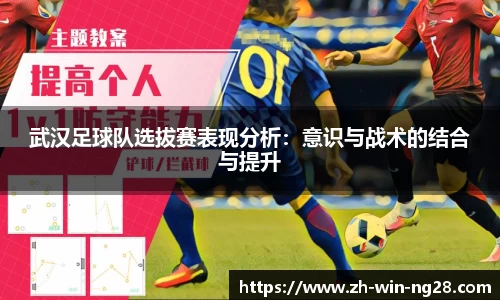 武汉足球队选拔赛表现分析:意识与战术的结合与提升