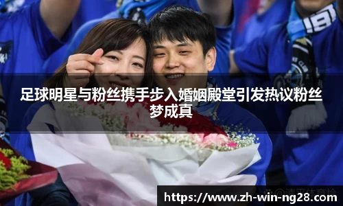 足球明星与粉丝携手步入婚姻殿堂引发热议粉丝梦成真
